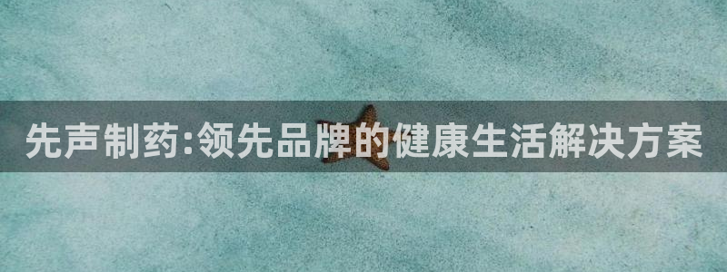 ag九游老哥俱乐部：先声制药:领先品牌的健康生活解决方案