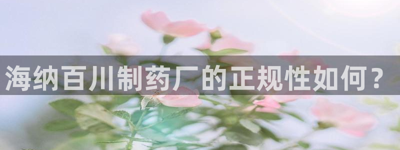九游会老哥俱乐部官网首页论坛：海纳百川制药厂的正规性如何？