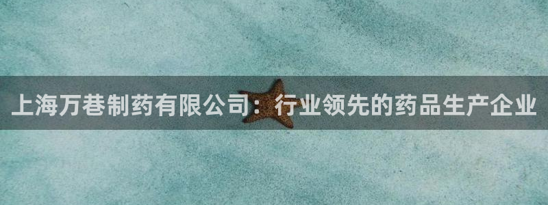 九游会老哥俱乐部必备的交流社区：上海万巷制药有限公司：行业领先的药品生产企业