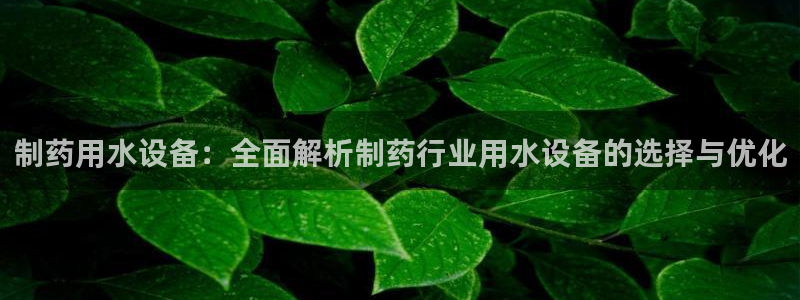 九游会老哥俱乐部交流社区：制药用水设备：全面解析制药行业用水设备的选择与优化