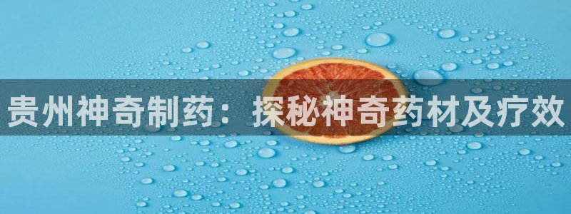 九游会老哥必备的交流社区：贵州神奇制药：探秘神奇药材及疗效