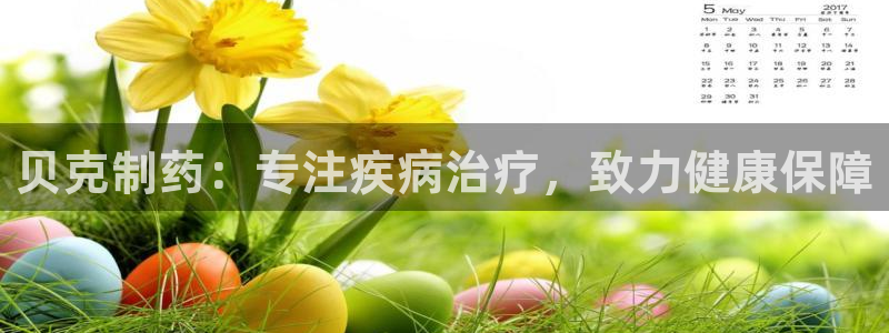 九游老哥俱乐部官网登录入口：贝克制药：专注疾病治疗，致力健康保障
