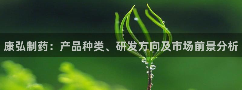 老哥俱乐部是干什么的：康弘制药：产品种类、研发方向及市场前景分析
