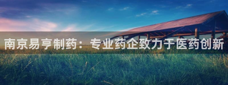 usdt九游会老哥俱乐部：南京易亨制药：专业药企致力于医药创新