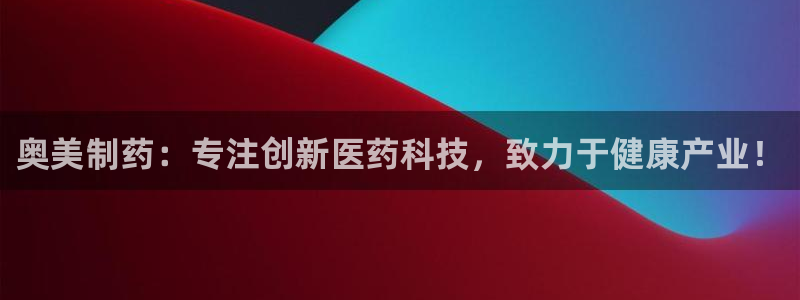 九游会老哥俱乐部官网：奥美制药：专注创新医药科技，致力于健康产业！