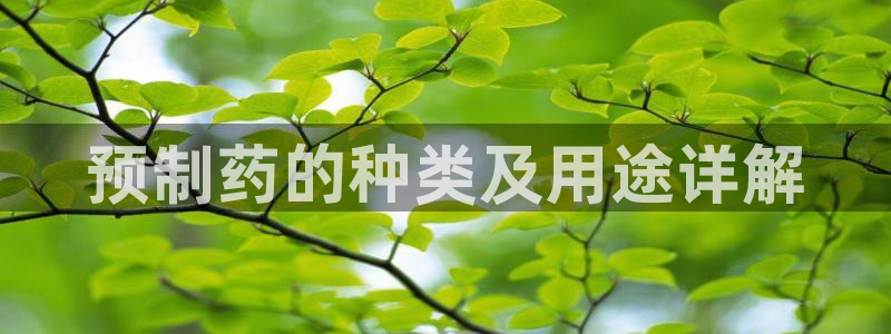 九游老哥俱乐部官网登录不了：预制药的种类及用途详解