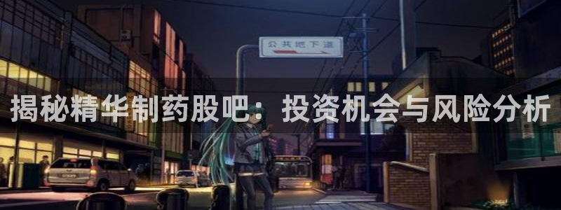 九游老哥俱乐部官网登录：揭秘精华制药股吧：投资机会与风险分析