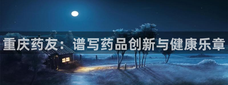 9游会老哥俱乐部：重庆药友：谱写药品创新与健康乐章