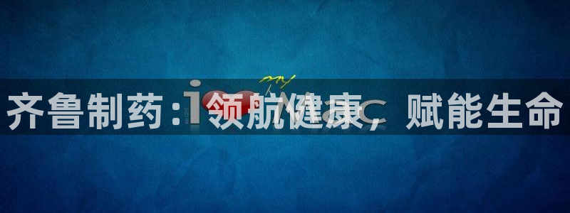 ag九游会老哥：齐鲁制药：领航健康，赋能生命
