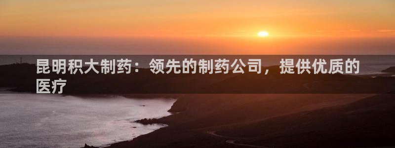 九游会老哥俱乐部社区论坛：昆明积大制药：领先的制药公司，提供优质的
医疗