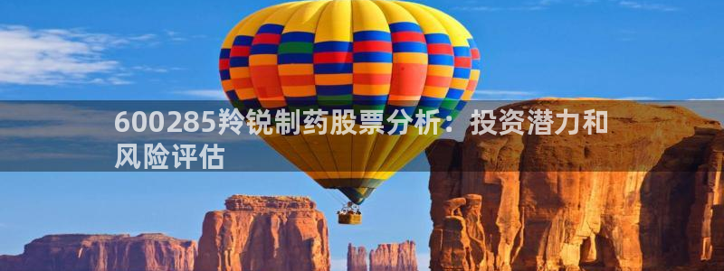 9游会老哥俱乐部：600285羚锐制药股票分析：投资潜力和
风险评估