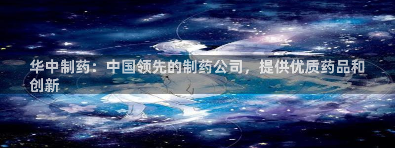 九游会老哥俱乐部官网：华中制药：中国领先的制药公司，提供优质药品和
创新
