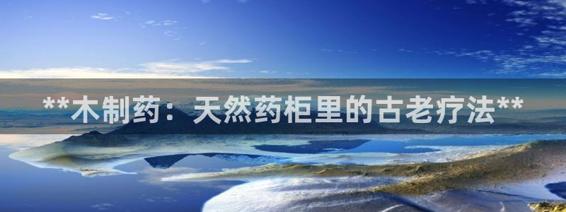 9游会老哥：**木制药：天然药柜里的古老疗法**