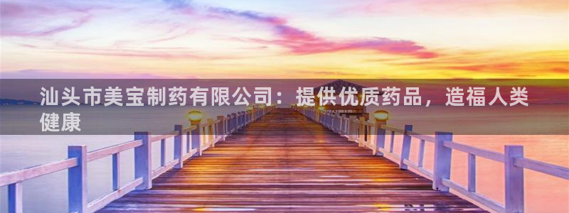 九游老哥俱乐部登录：汕头市美宝制药有限公司：提供优质药品，造福人类
健康