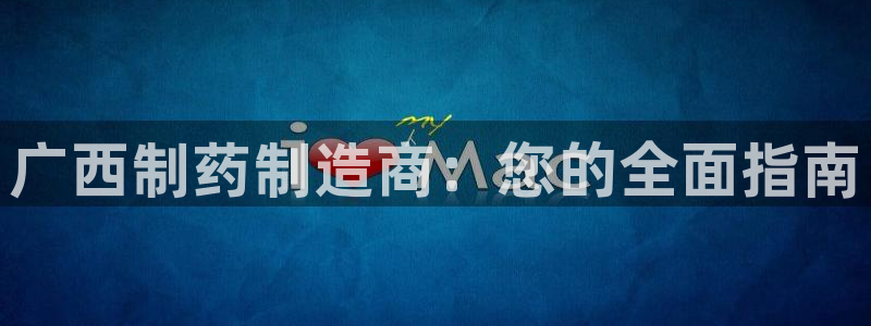 九游会老哥俱乐部必备的交流社区：广西制药制造商：您的全面指南