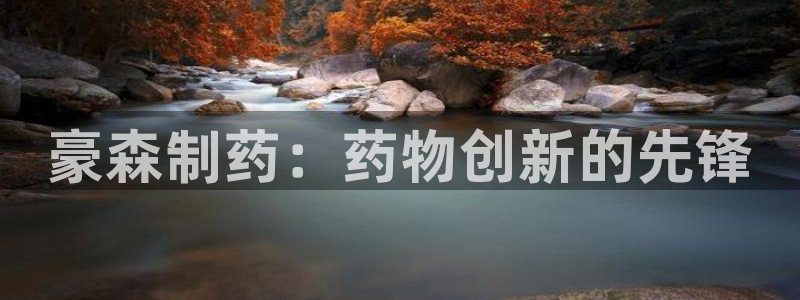 九游会老哥俱乐部必备的交流社区：豪森制药：药物创新的先锋