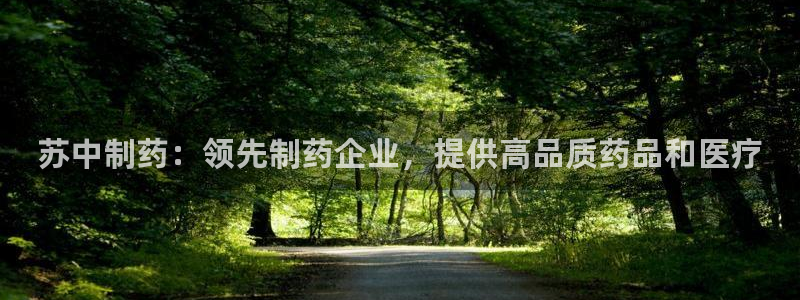 老哥吧九游会：苏中制药：领先制药企业，提供高品质药品和医疗

