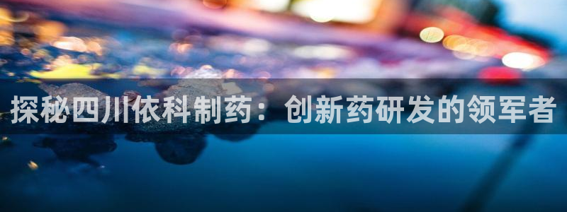 j9九游会老哥俱乐部交流区：探秘四川依科制药：创新药研发的领军者