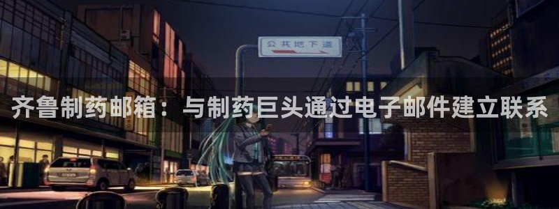 九游会老哥俱乐部论坛版：齐鲁制药邮箱：与制药巨头通过电子邮件建立联系
