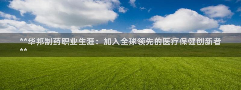 j9九游会老哥俱乐部交流区：**华邦制药职业生涯：加入全球领先的医疗保健创新者
**