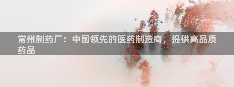 九游老哥俱乐部官网登录：常州制药厂：中国领先的医药制造商，提供高品质
药品