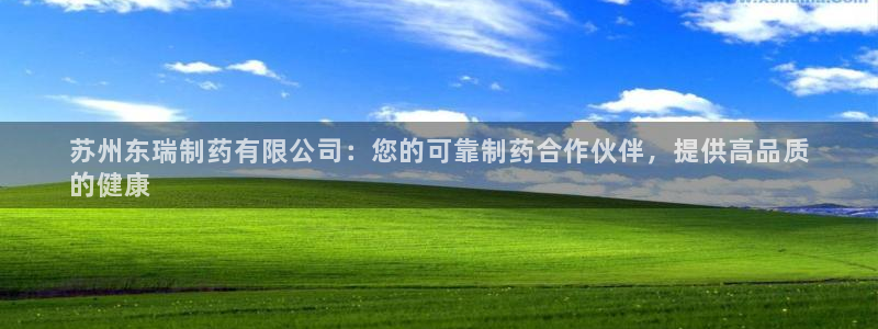 j9九游会老哥俱乐部交流区：苏州东瑞制药有限公司：您的可靠制药合作伙伴，提供高品质
的健康