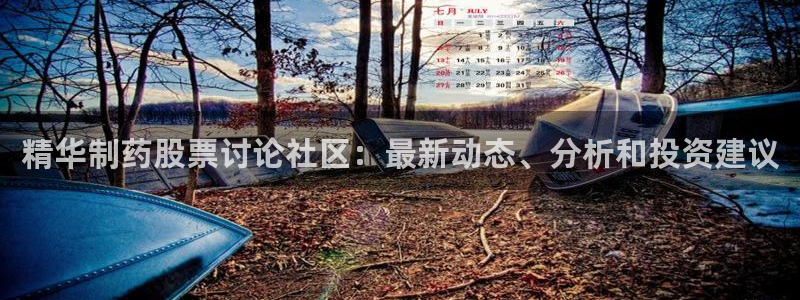 ag九游老哥俱乐部：精华制药股票讨论社区：最新动态、分析和投资建议