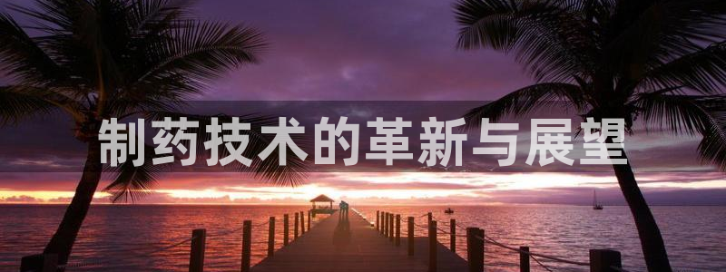 老哥俱乐部是干什么的：制药技术的革新与展望