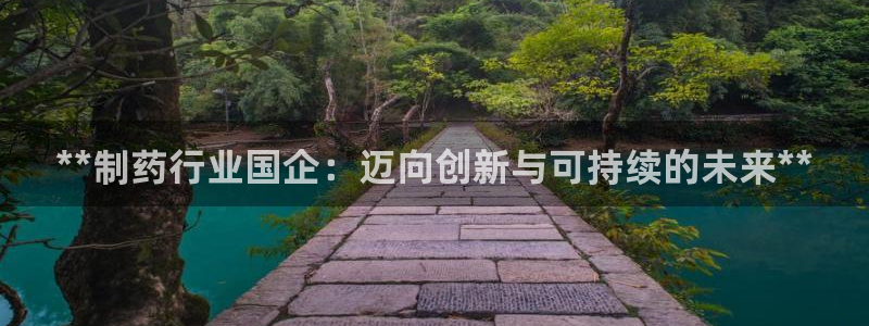 九游老哥俱乐部官网登录网址：**制药行业国企：迈向创新与可持续的未来**