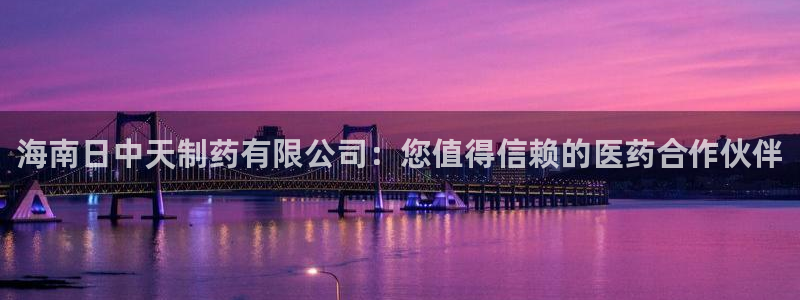 九游老哥俱乐部官网登录网址：海南日中天制药有限公司：您值得信赖的医药合作伙伴
