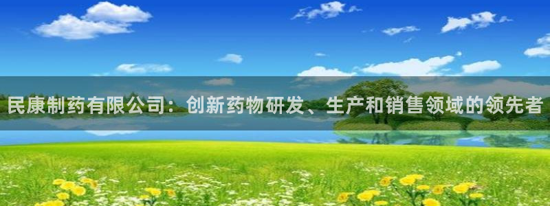 9游会老哥俱乐部：民康制药有限公司：创新药物研发、生产和销售领域的领先者
