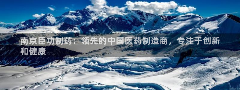 ag九游老哥俱乐部：南京臣功制药：领先的中国医药制造商，专注于创新
和健康