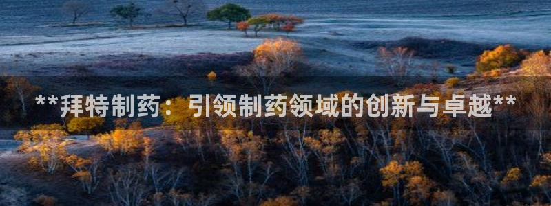 ag九游会老哥俱乐部：**拜特制药：引领制药领域的创新与卓越**