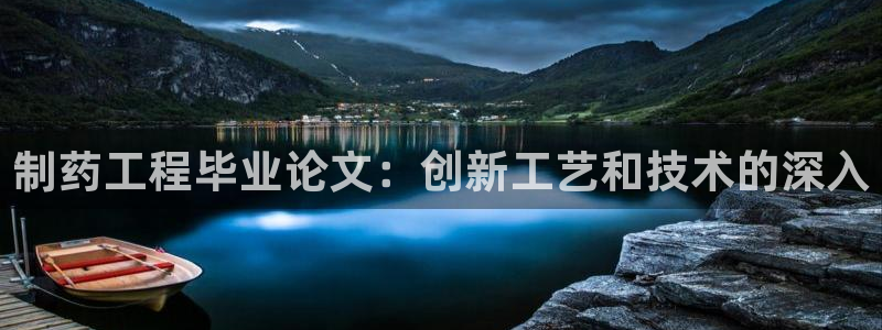 九游会老哥俱乐部：制药工程毕业论文：创新工艺和技术的深入