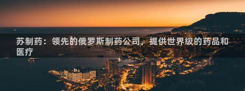 九游会老哥俱乐部必备的交流社区：苏制药：领先的俄罗斯制药公司，提供世界级的药品和
医疗