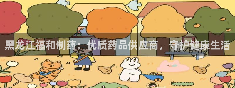 j9九游会老哥俱乐部交流区：黑龙江福和制药：优质药品供应商，守护健康生活