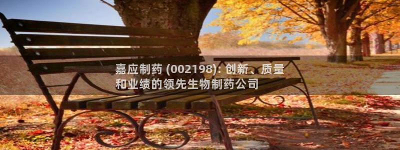 九游会老哥俱乐部：嘉应制药 (002198): 创新、质量
和业绩的领先生物制药公司