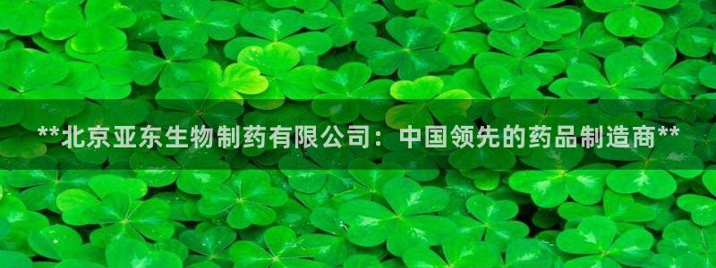 usdt九游会老哥俱乐部：**北京亚东生物制药有限公司：中国领先的药品制造商**
