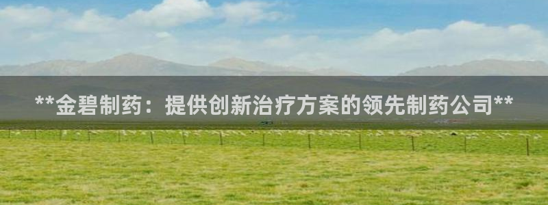 九游会老哥：**金碧制药：提供创新治疗方案的领先制药公司**