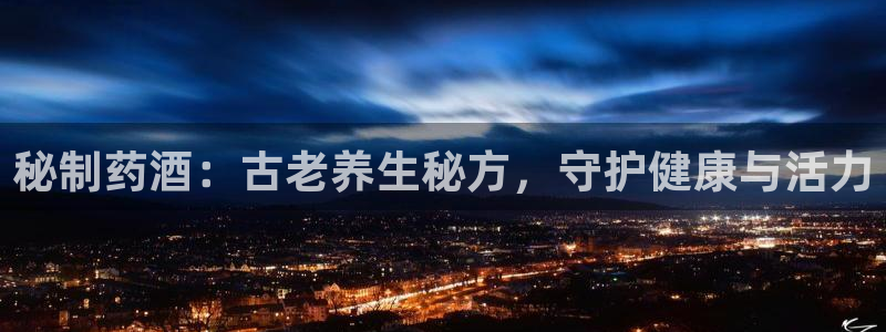 九游会老哥俱乐部必备的交流社区：秘制药酒：古老养生秘方，守护健康与活力