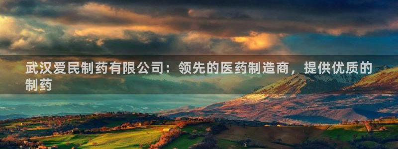 九游会老哥俱乐部交流社区：武汉爱民制药有限公司：领先的医药制造商，提供优质的
制药