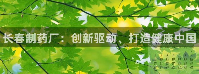 9游会老哥：长春制药厂：创新驱动、打造健康中国