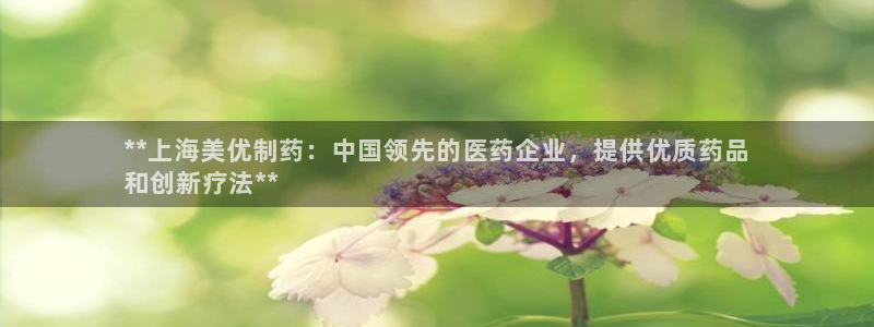 九游会老哥俱乐部交流社区：**上海美优制药：中国领先的医药企业，提供优质药品
和创新疗法**