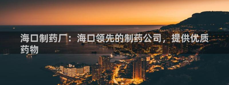 九游会老哥俱乐部必备的交流社区：海口制药厂：海口领先的制药公司，提供优质
药物