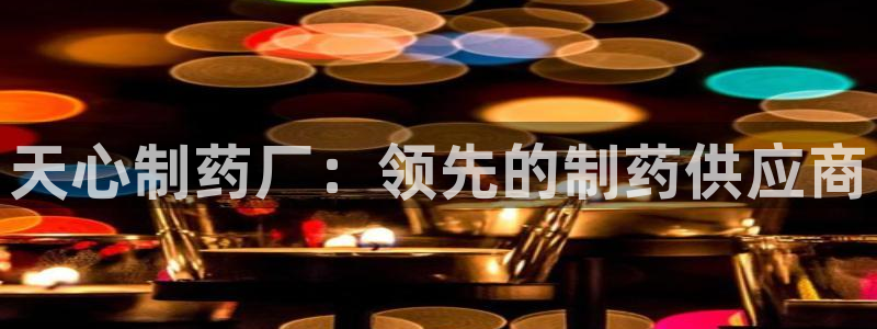 usdt九游会老哥俱乐部：天心制药厂：领先的制药供应商
