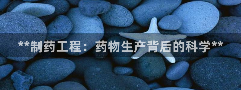 九游老哥俱乐部官网登录：**制药工程：药物生产背后的科学**