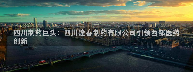 ag九游会老哥：四川制药巨头：四川逢春制药有限公司引领西部医药
创新