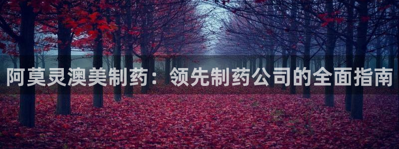 九游会老哥：阿莫灵澳美制药：领先制药公司的全面指南