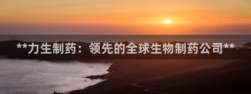 九游会老哥俱乐部：**力生制药：领先的全球生物制药公司**