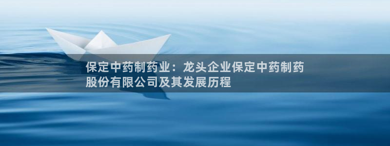 九游老哥俱乐部登录：保定中药制药业：龙头企业保定中药制药
股份有限公司及其发展历程